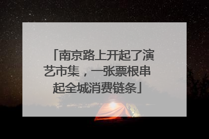 南京路上开起了演艺市集，一张票根串起全城消费链条