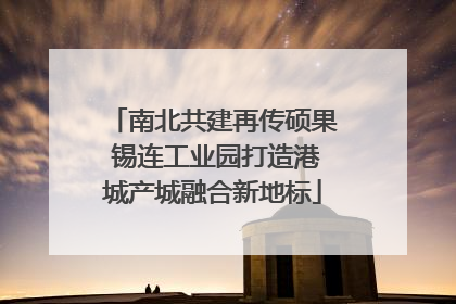 南北共建再传硕果 锡连工业园打造港城产城融合新地标