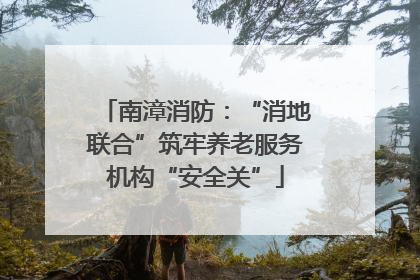 南漳消防：“消地联合”筑牢养老服务机构“安全关”