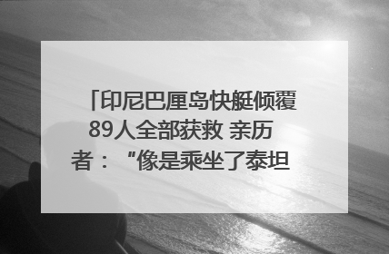 印尼巴厘岛快艇倾覆89人全部获救 亲历者：“像是乘坐了泰坦尼克号”｜封面头条