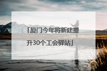 厦门今年将新建提升30个工会驿站