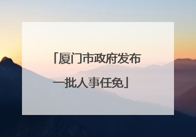 厦门市政府发布一批人事任免