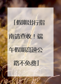 假期出行指南请查收！端午假期高速公路不免费