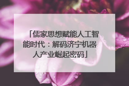 儒家思想赋能人工智能时代：解码济宁机器人产业崛起密码