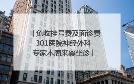 免收挂号费及面诊费 301医院神经外科专家本周来襄坐诊