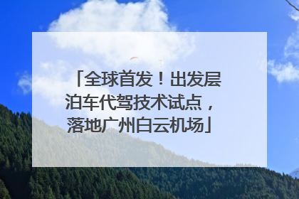 全球首发！出发层泊车代驾技术试点，落地广州白云机场