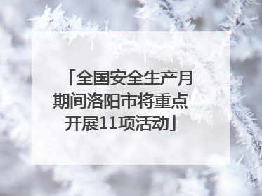 全国安全生产月期间洛阳市将重点开展11项活动