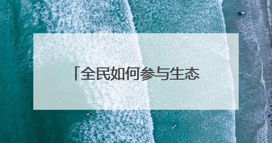 全民如何参与生态文明建设 来看温州这十大典型案例