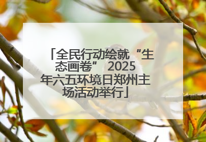 全民行动绘就“生态画卷” 2025年六五环境日郑州主场活动举行