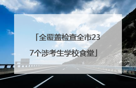 全覆盖检查全市237个涉考生学校食堂