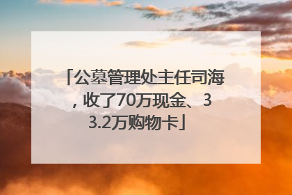 公墓管理处主任司海，收了70万现金、33.2万购物卡