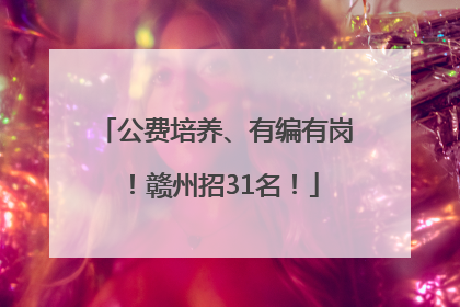 公费培养、有编有岗！赣州招31名！