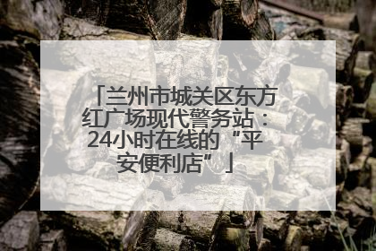 兰州市城关区东方红广场现代警务站：24小时在线的“平安便利店”