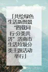 共绘绿色生活新图景 “四载同行·分类共济”济南市生活垃圾分类主题活动举行