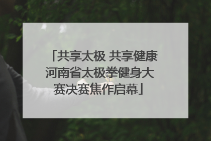 共享太极 共享健康 河南省太极拳健身大赛决赛焦作启幕