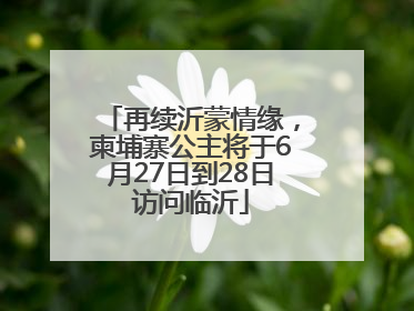 再续沂蒙情缘，柬埔寨公主将于6月27日到28日访问临沂