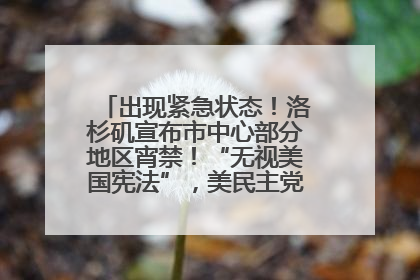 出现紧急状态！洛杉矶宣布市中心部分地区宵禁！“无视美国宪法”，美民主党议员批评特朗普