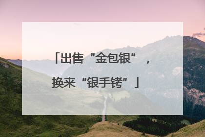 出售“金包银”，换来“银手铐”