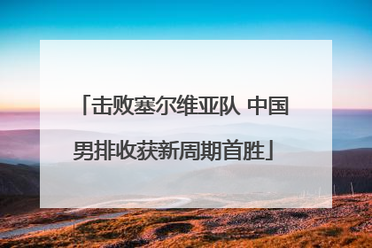 击败塞尔维亚队 中国男排收获新周期首胜