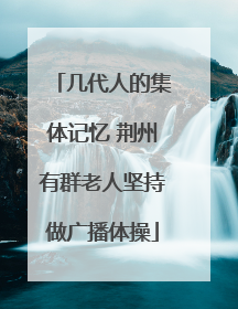 几代人的集体记忆 荆州有群老人坚持做广播体操