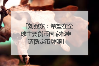 刘强东：希望在全球主要货币国家都申请稳定币牌照