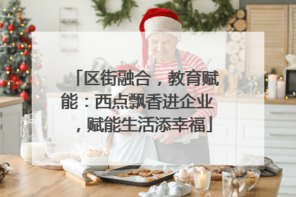 区街融合，教育赋能：西点飘香进企业，赋能生活添幸福