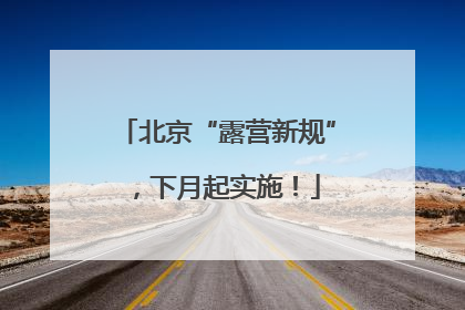 北京“露营新规”，下月起实施！