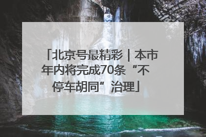 北京号最精彩｜本市年内将完成70条“不停车胡同”治理