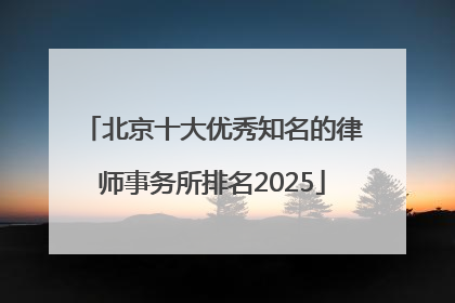 北京十大优秀知名的律师事务所排名2025