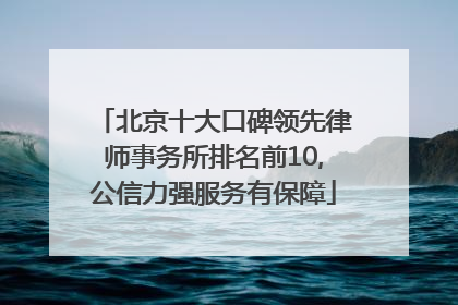 北京十大口碑领先律师事务所排名前10,公信力强服务有保障