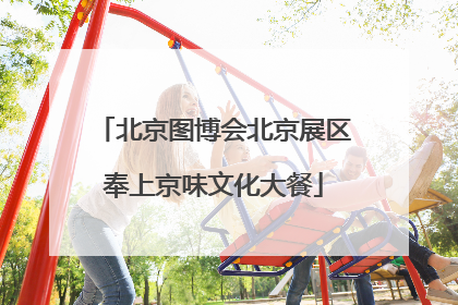 北京图博会北京展区奉上京味文化大餐