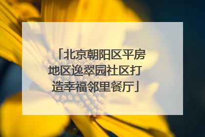 北京朝阳区平房地区逸翠园社区打造幸福邻里餐厅