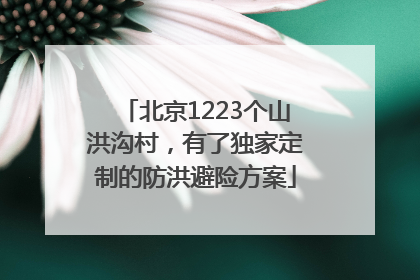 北京1223个山洪沟村，有了独家定制的防洪避险方案