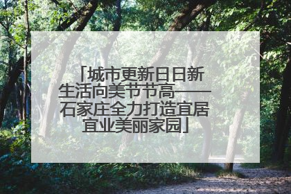 城市更新日日新 生活向美节节高——石家庄全力打造宜居宜业美丽家园