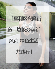 垦利区兴隆街道：垃圾分类新风尚 绿色生活共践行
