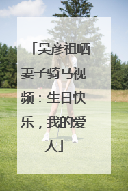 吴彦祖晒妻子骑马视频：生日快乐，我的爱人