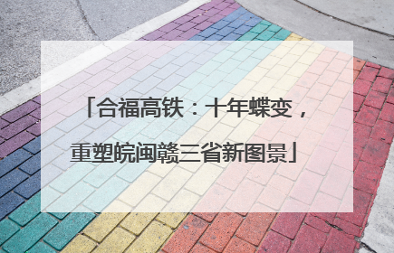 合福高铁：十年蝶变，重塑皖闽赣三省新图景