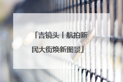 吉镜头丨航拍新民大街焕新图景