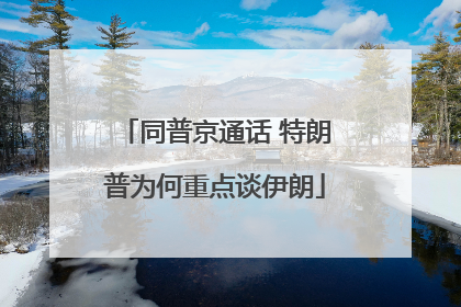 同普京通话 特朗普为何重点谈伊朗