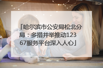 哈尔滨市公安局松北分局：多措并举推动12367服务平台深入人心