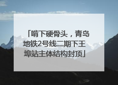 啃下硬骨头，青岛地铁2号线二期下王埠站主体结构封顶