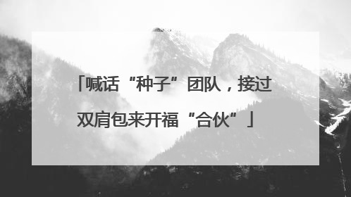 喊话“种子”团队，接过双肩包来开福“合伙”