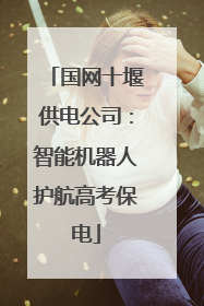 国网十堰供电公司：智能机器人护航高考保电