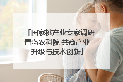 国家桃产业专家调研青岛农科院 共商产业升级与技术创新