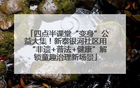 四点半课堂“变身”公益大集！新泰银河社区用“非遗+普法+健康”解锁童趣治理新场景