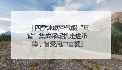 四季沐歌空气能“真省”集成采暖机走进承德，备受用户喜爱
