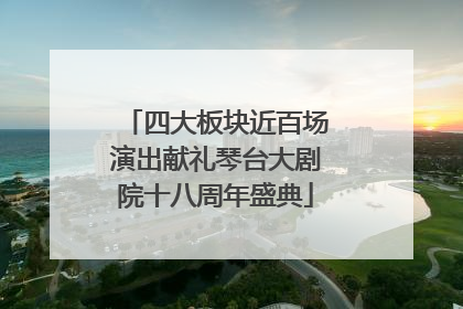 四大板块近百场演出献礼琴台大剧院十八周年盛典