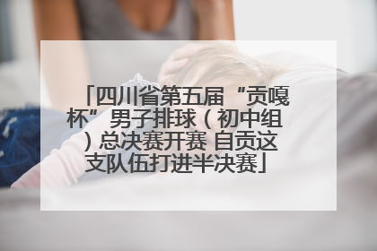 四川省第五届“贡嘎杯”男子排球（初中组）总决赛开赛 自贡这支队伍打进半决赛