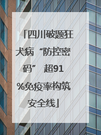 四川破题狂犬病“防控密码” 超91%免疫率构筑安全线