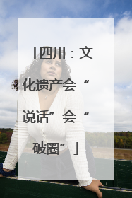 四川：文化遗产会“说话”会“破圈”
